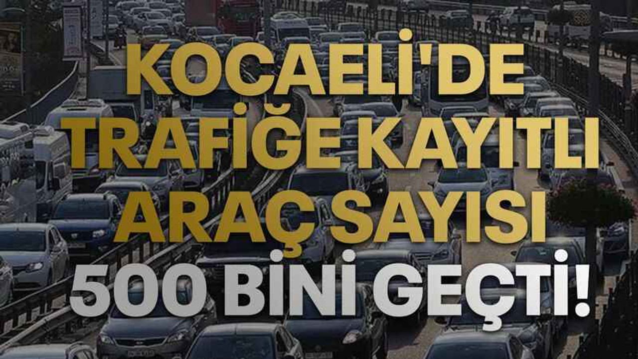 Kocaeli'de trafiğe kayıtlı araç sayısı 500 bini geçti!